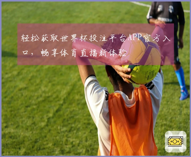 轻松获取世界杯投注平台APP官方入口，畅享体育直播新体验