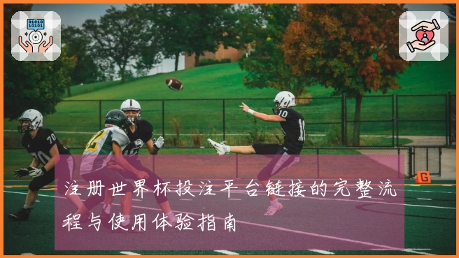 注册世界杯投注平台链接的完整流程与使用体验指南