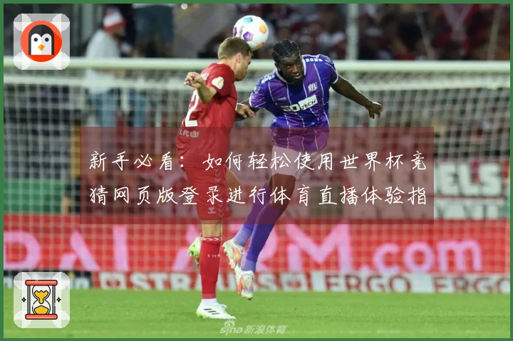 新手必看:如何轻松使用世界杯竞猜网页版登录进行体育直播体验指南