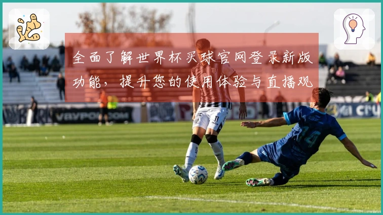 全面了解世界杯买球官网登录新版功能，提升您的使用体验与直播观赛乐趣