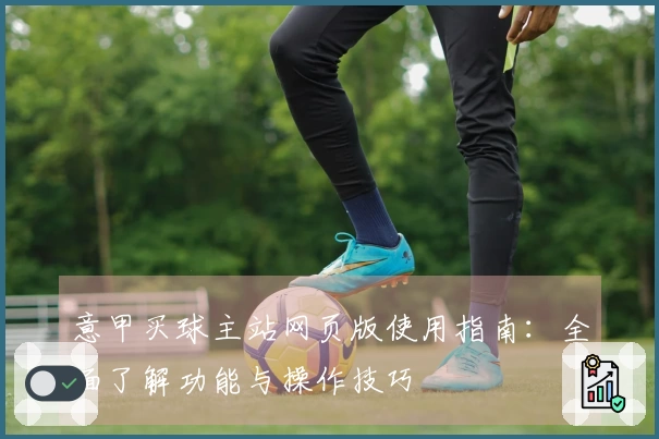 意甲买球主站网页版使用指南：全面了解功能与操作技巧