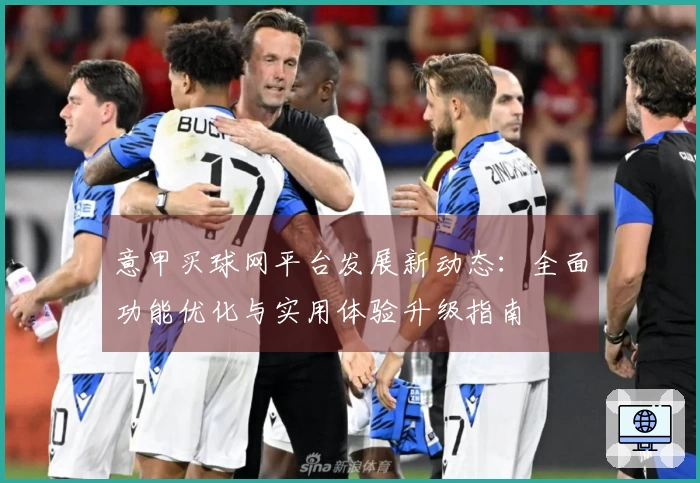 意甲买球网平台发展新动态：全面功能优化与实用体验升级指南