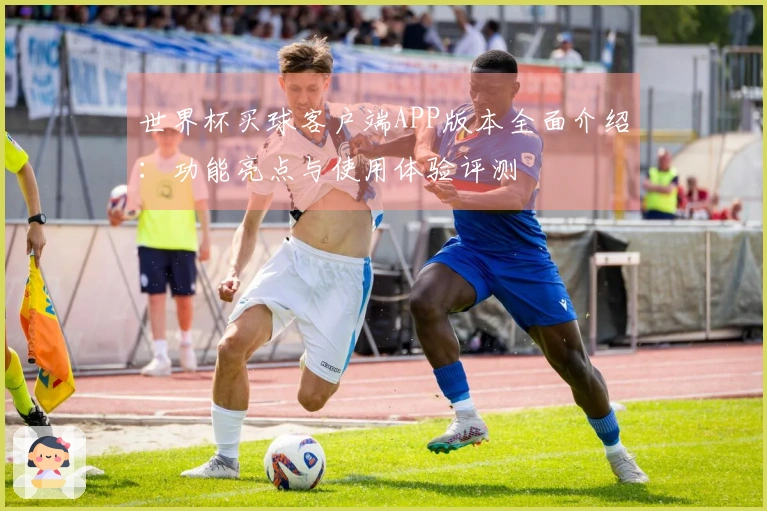 世界杯买球客户端APP版本全面介绍：功能亮点与使用体验评测