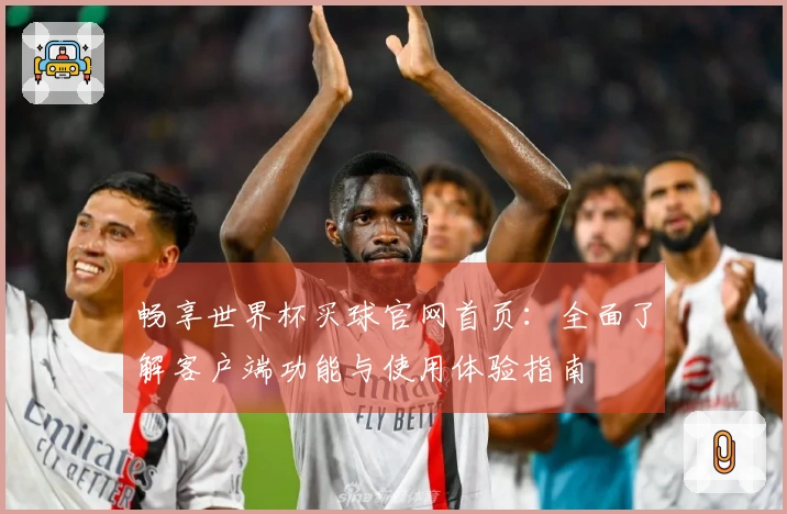 畅享世界杯买球官网首页：全面了解客户端功能与使用体验指南