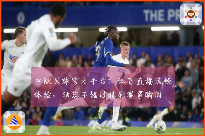 中欧买球官方平台：体育直播流畅体验，助您不错过精彩赛事瞬间
