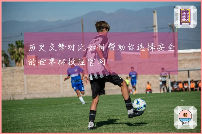 历史交锋对比如何帮助你选择安全的世界杯投注官网