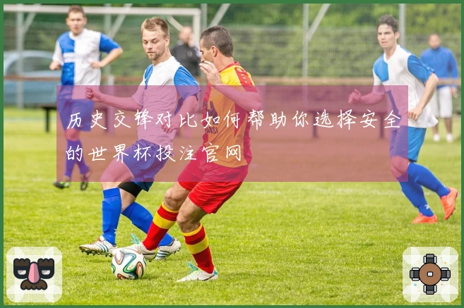 历史交锋对比如何帮助你选择安全的世界杯投注官网