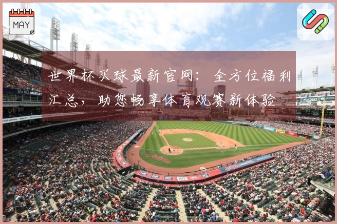 世界杯买球最新官网：全方位福利汇总，助您畅享体育观赛新体验