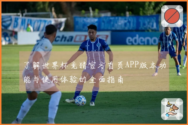 了解世界杯竞猜官方首页APP版本功能与使用体验的全面指南
