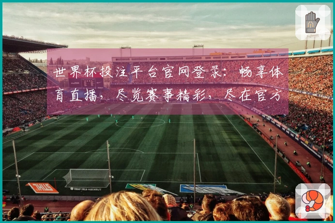 世界杯投注平台官网登录：畅享体育直播，尽览赛事精彩，尽在官方登录入口。