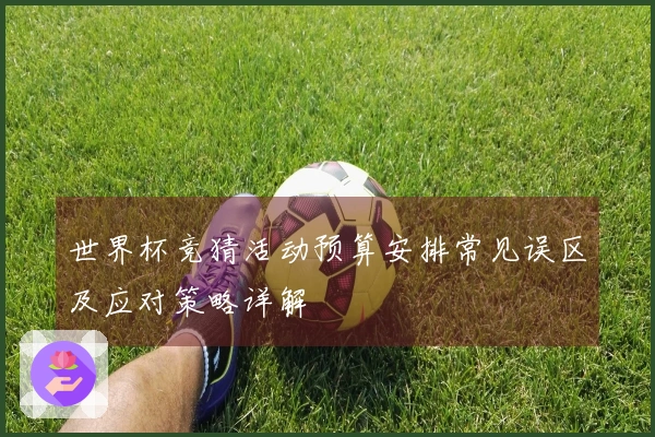 世界杯竞猜活动预算安排常见误区及应对策略详解