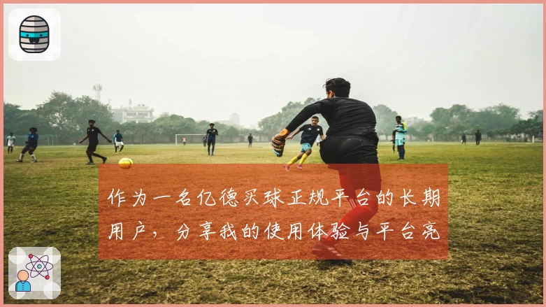 作为一名亿德买球正规平台的长期用户,分享我的使用体验与平台亮点