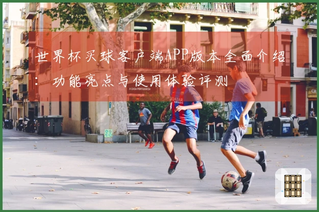 世界杯买球客户端APP版本全面介绍：功能亮点与使用体验评测