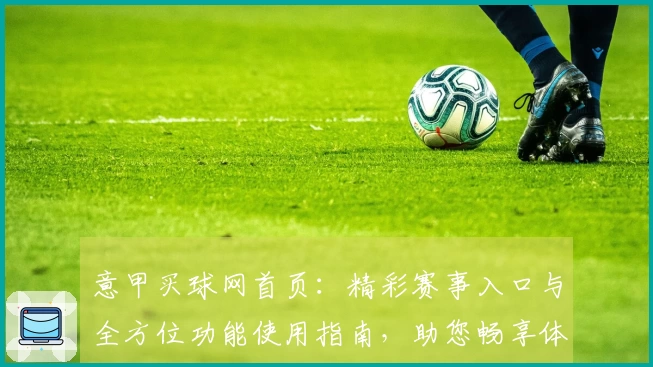 意甲买球网首页：精彩赛事入口与全方位功能使用指南，助您畅享体育直播体验