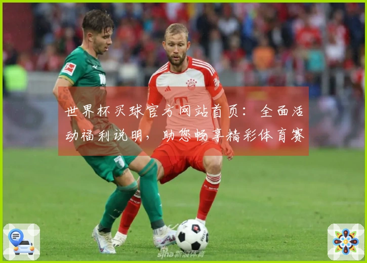 世界杯买球官方网站首页：全面活动福利说明，助您畅享精彩体育赛事体验