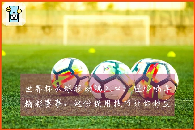 世界杯买球移动端入口：轻松畅享精彩赛事，这份使用技巧让你秒变大神