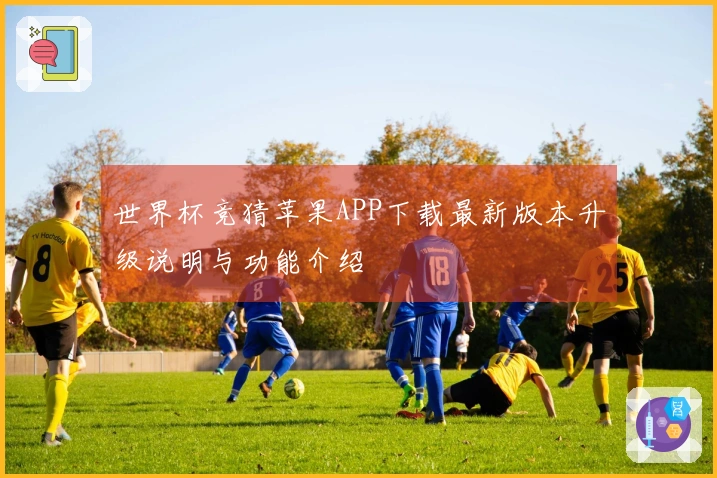 世界杯竞猜苹果APP下载最新版本升级说明与功能介绍