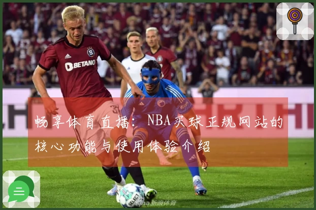 畅享体育直播:NBA买球正规网站的核心功能与使用体验介绍