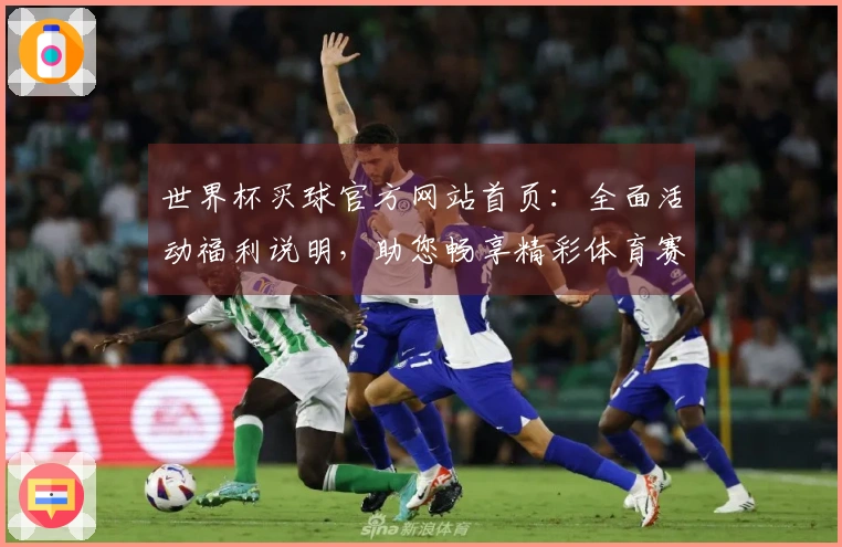 世界杯买球官方网站首页：全面活动福利说明，助您畅享精彩体育赛事体验
